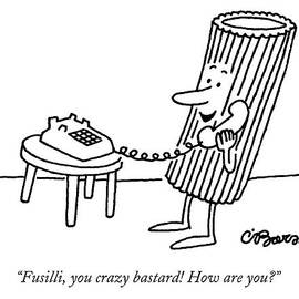 Fusilli You Crazy Bastard How Are You? by Charles Barsotti